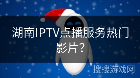 湖南IPTV点播服务热门影片？