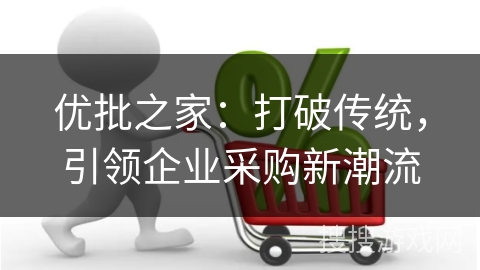 优批之家：打破传统，引领企业采购新潮流