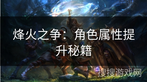 烽火之争：角色属性提升秘籍