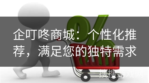企叮咚商城:个性化推荐,满足您的独特需求