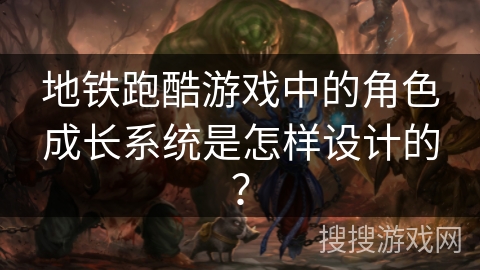 地铁跑酷游戏中的角色成长系统是怎样设计的？