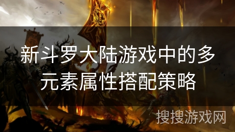 新斗罗大陆游戏中的多元素属性搭配策略