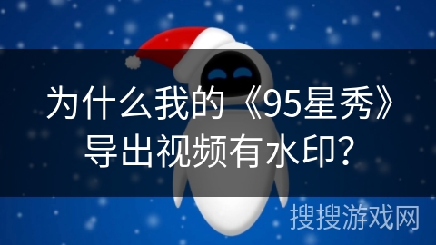 为什么我的《95星秀》导出视频有水印？