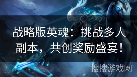 战略版英魂：挑战多人副本，共创奖励盛宴！