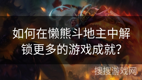如何在懒熊斗地主中解锁更多的游戏成就？