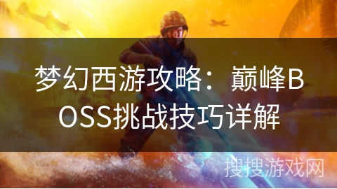 梦幻西游攻略：巅峰BOSS挑战技巧详解
