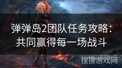 弹弹岛2团队任务攻略:共同赢得每一场战斗 弹弹岛2团队任务攻略:共同赢得每一场战斗