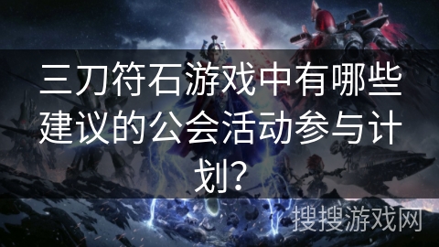 三刀符石游戏中有哪些建议的公会活动参与计划？