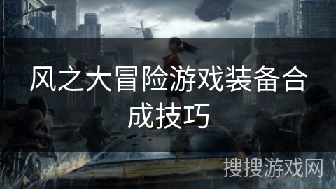 风之大冒险游戏装备合成技巧