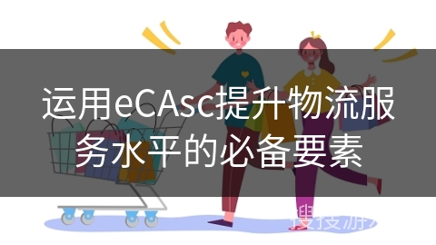 运用eCAsc提升物流服务水平的必备要素