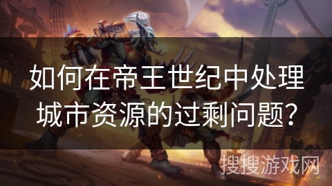 如何在帝王世纪中处理城市资源的过剩问题？