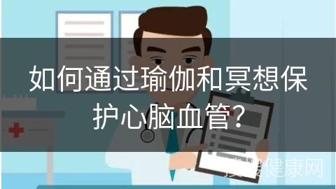 如何通过瑜伽和冥想保护心脑血管？