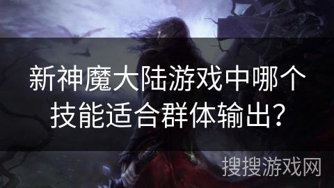 新神魔大陆游戏中哪个技能适合群体输出？