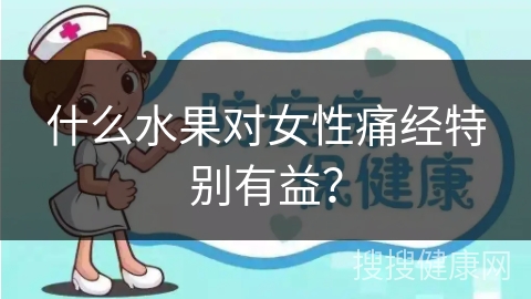 什么水果对女性痛经特别有益？