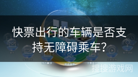 快票出行的车辆是否支持无障碍乘车? 快票出行的车辆是否支持无障碍乘车?