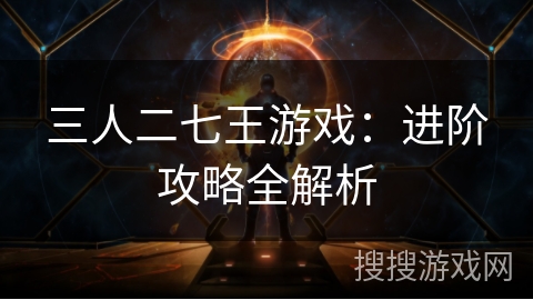 三人二七王游戏：进阶攻略全解析