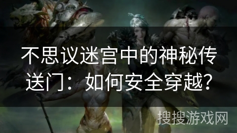 不思议迷宫中的神秘传送门：如何安全穿越？