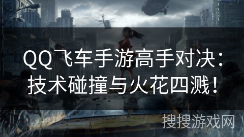 QQ飞车手游高手对决：技术碰撞与火花四溅！