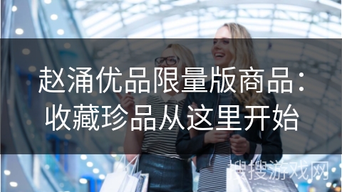 赵涌优品限量版商品:收藏珍品从这里开始