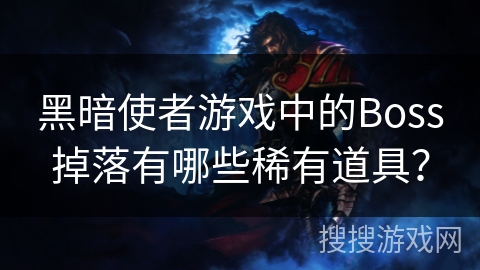 黑暗使者游戏中的Boss掉落有哪些稀有道具？