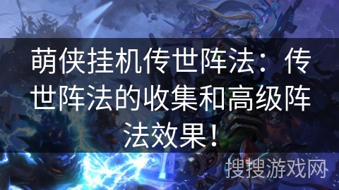 萌侠挂机传世阵法:传世阵法的收集和高级阵法效果! 萌侠挂机传世阵法:传世阵法的收集和高级阵法效果!