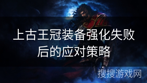 上古王冠装备强化失败后的应对策略 上古王冠装备强化失败后的应对策略