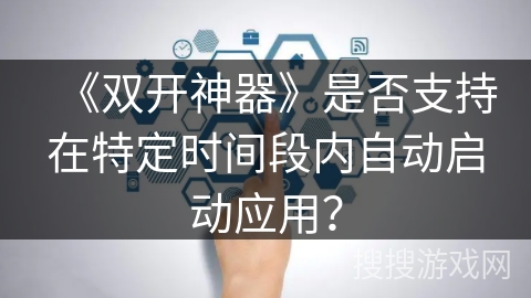 《双开神器》是否支持在特定时间段内自动启动应用？