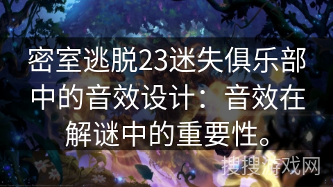 密室逃脱23迷失俱乐部中的音效设计：音效在解谜中的重要性。