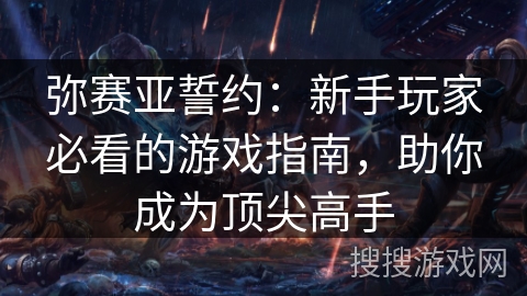 弥赛亚誓约：新手玩家必看的游戏指南，助你成为顶尖高手
