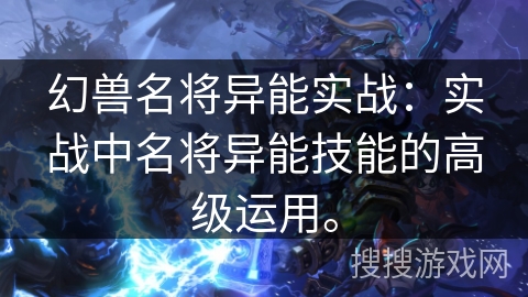 幻兽名将异能实战：实战中名将异能技能的高级运用。