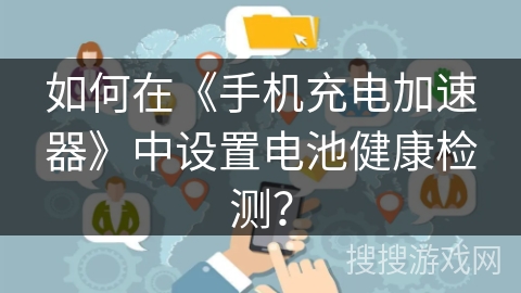 如何在《手机充电加速器》中设置电池健康检测？