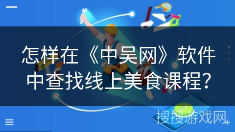 怎样在《中吴网》软件中查找线上美食课程? 怎样在《中吴网》软件中查找线上美食课程?