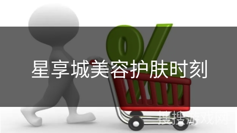 星享城美容护肤时刻