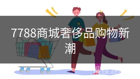 7788商城奢侈品购物新潮