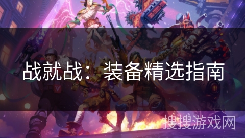 战就战：装备精选指南