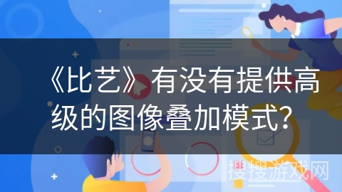 《比艺》有没有提供高级的图像叠加模式? 《比艺》有没有提供高级的图像叠加模式?