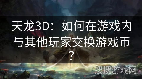 天龙3D：如何在游戏内与其他玩家交换游戏币？