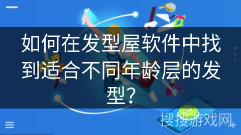 如何在发型屋软件中找到适合不同年龄层的发型? 如何在发型屋软件中找到适合不同年龄层的发型?
