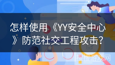 怎样使用《YY安全中心》防范社交工程攻击？