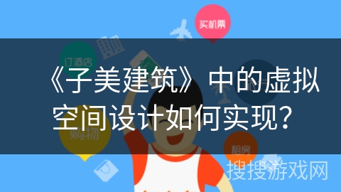 《子美建筑》中的虚拟空间设计如何实现？