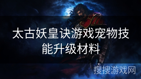太古妖皇诀游戏宠物技能升级材料