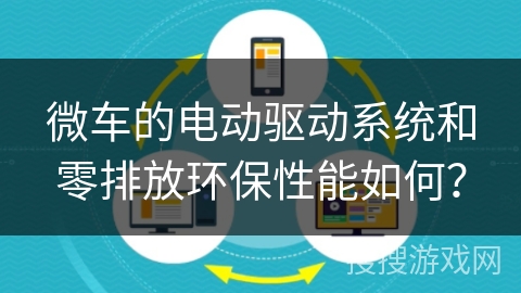 微车的电动驱动系统和零排放环保性能如何? 微车的电动驱动系统和零排放环保性能如何?