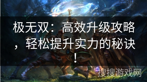 极无双：高效升级攻略，轻松提升实力的秘诀！