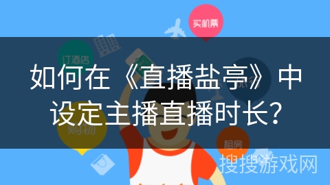 如何在《直播盐亭》中设定主播直播时长？