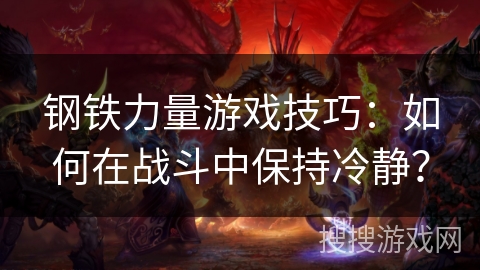 钢铁力量游戏技巧：如何在战斗中保持冷静？