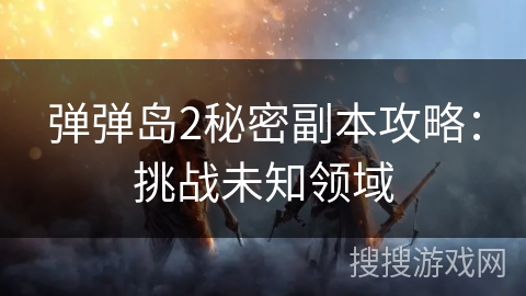 弹弹岛2秘密副本攻略:挑战未知领域 弹弹岛2秘密副本攻略:挑战未知领域