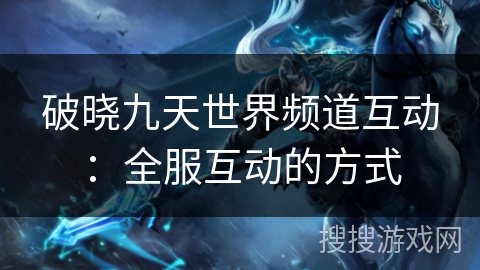 破晓九天世界频道互动：全服互动的方式