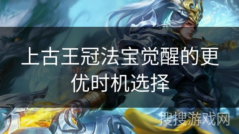 上古王冠法宝觉醒的更优时机选择