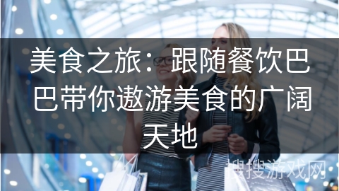 美食之旅：跟随餐饮巴巴带你遨游美食的广阔天地