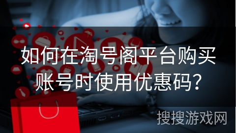 如何在淘号阁平台购买账号时使用优惠码？